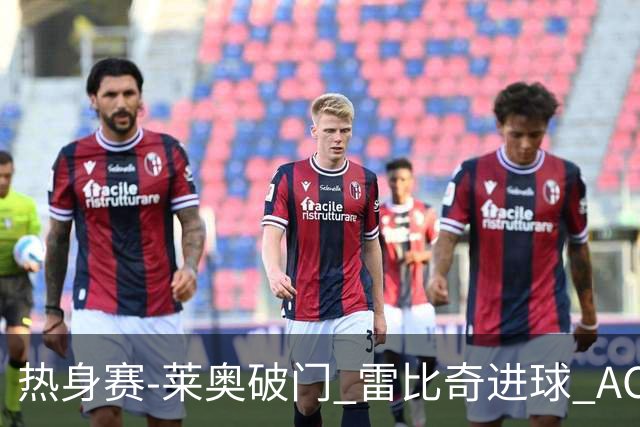 热身赛-莱奥破门 雷比奇进球 AC米兰5-0客场大捷